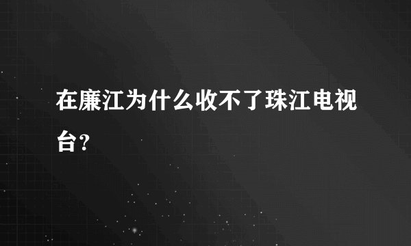 在廉江为什么收不了珠江电视台？