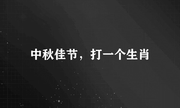 中秋佳节，打一个生肖