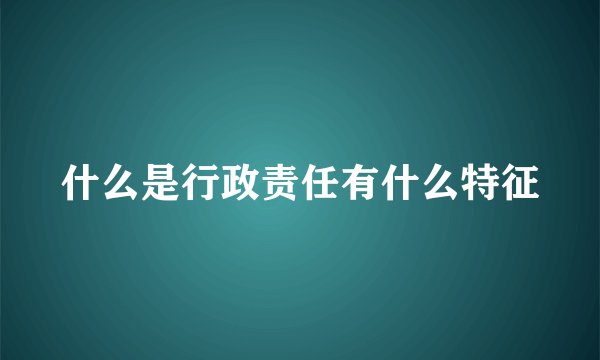 什么是行政责任有什么特征