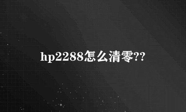 hp2288怎么清零??