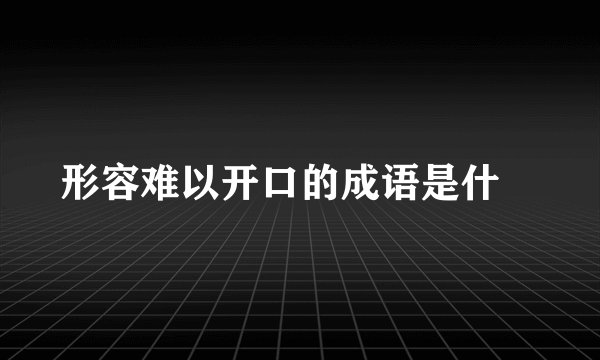 形容难以开口的成语是什麼