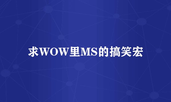 求WOW里MS的搞笑宏