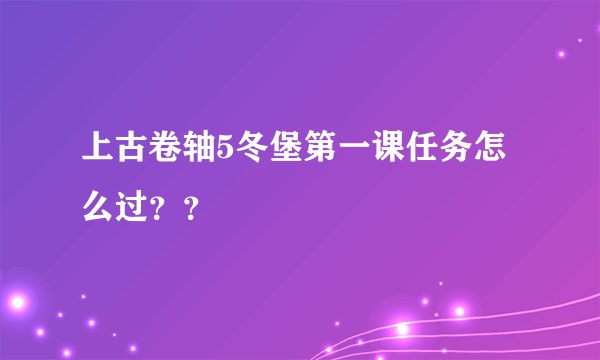 上古卷轴5冬堡第一课任务怎么过？？