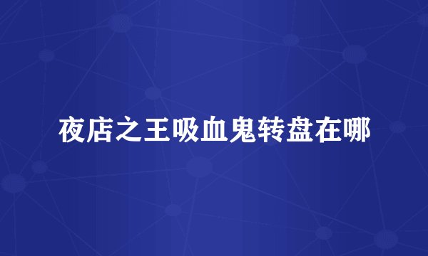 夜店之王吸血鬼转盘在哪