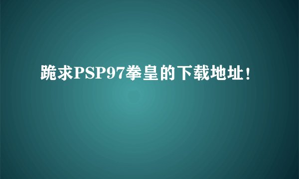 跪求PSP97拳皇的下载地址！