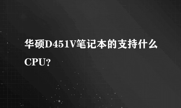 华硕D451V笔记本的支持什么CPU？