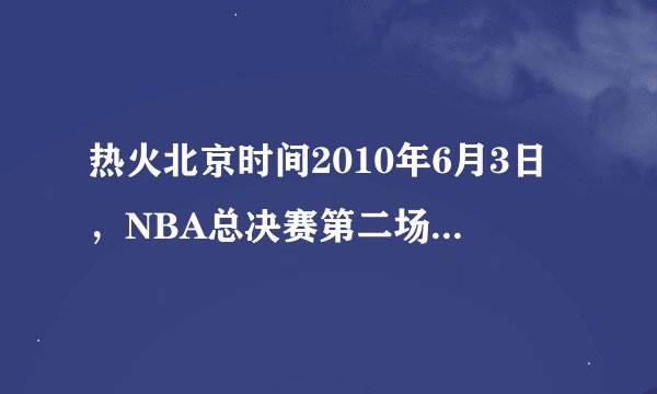 热火北京时间2010年6月3日，NBA总决赛第二场开战，小牛在第四节完成15分，绝对打假球！！！