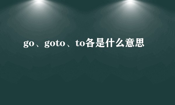 go、goto、to各是什么意思