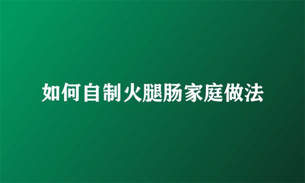 如何自制火腿肠家庭做法