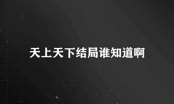 天上天下结局谁知道啊