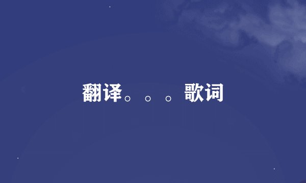 翻译。。。歌词
