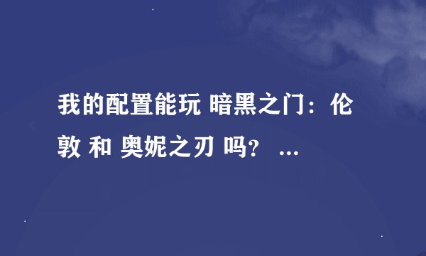 我的配置能玩 暗黑之门：伦敦 和 奥妮之刃 吗？ 配置图如下 高手进！