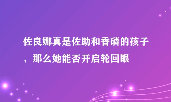 佐良娜真是佐助和香磷的孩子，那么她能否开启轮回眼
