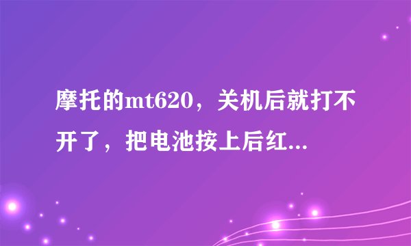 摩托的mt620，关机后就打不开了，把电池按上后红灯一直亮，插上电源白灯和红灯同时亮