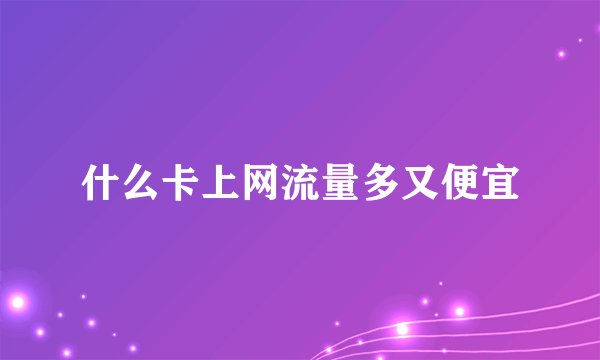 什么卡上网流量多又便宜