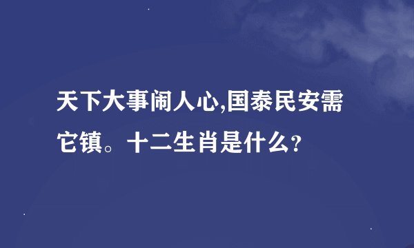 天下大事闹人心,国泰民安需它镇。十二生肖是什么？
