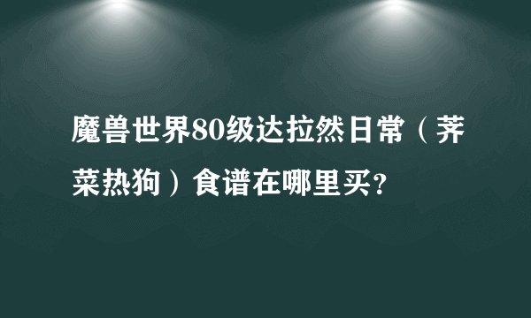 魔兽世界80级达拉然日常（荠菜热狗）食谱在哪里买？
