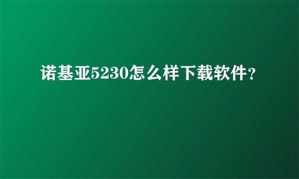 诺基亚5230怎么样下载软件？