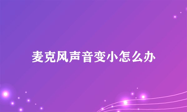 麦克风声音变小怎么办