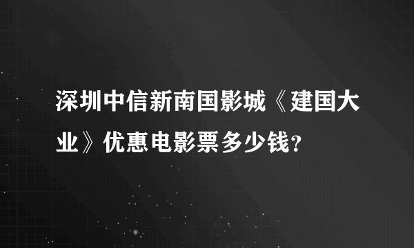 深圳中信新南国影城《建国大业》优惠电影票多少钱？