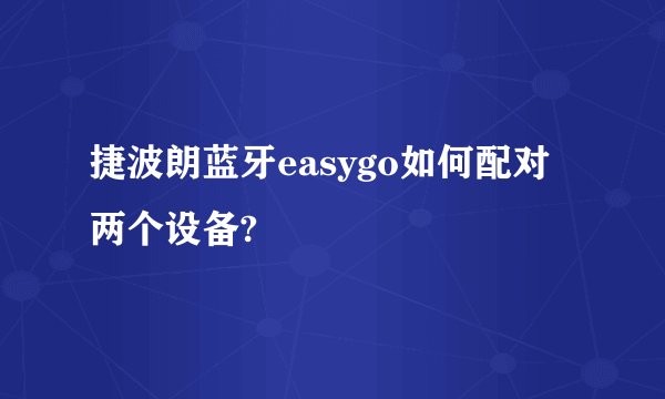 捷波朗蓝牙easygo如何配对两个设备?