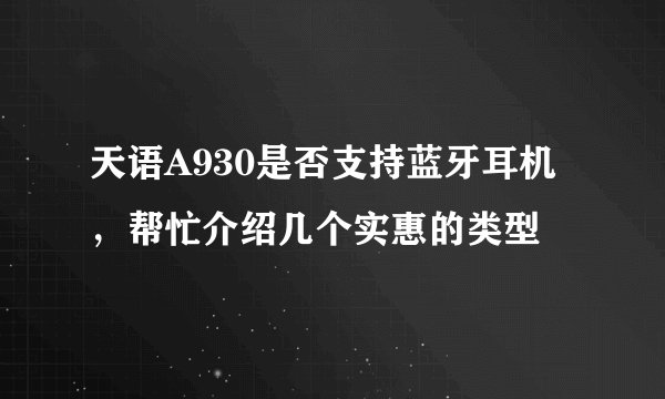 天语A930是否支持蓝牙耳机，帮忙介绍几个实惠的类型