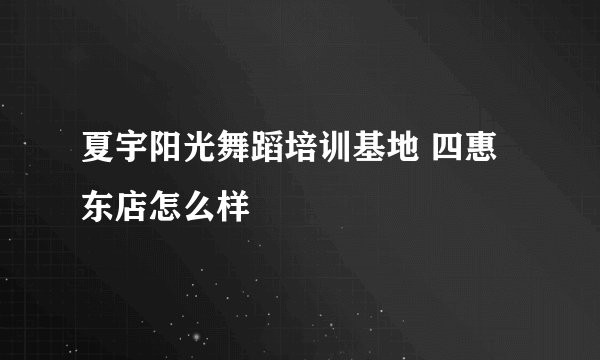 夏宇阳光舞蹈培训基地 四惠东店怎么样