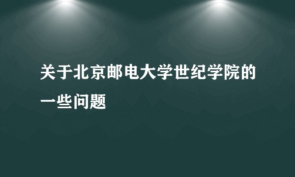 关于北京邮电大学世纪学院的一些问题