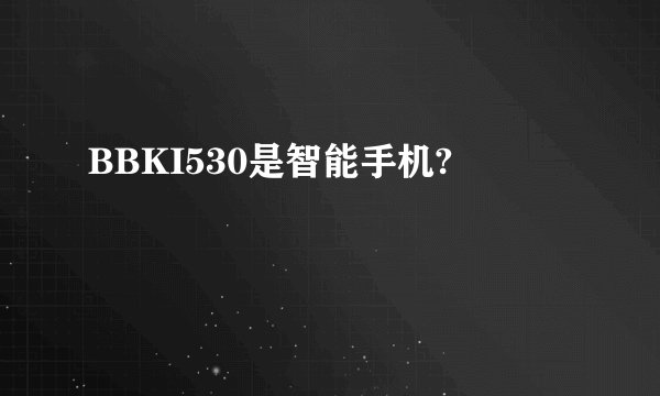 BBKI530是智能手机?