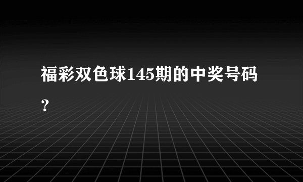 福彩双色球145期的中奖号码？
