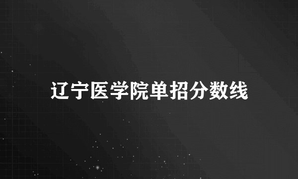 辽宁医学院单招分数线