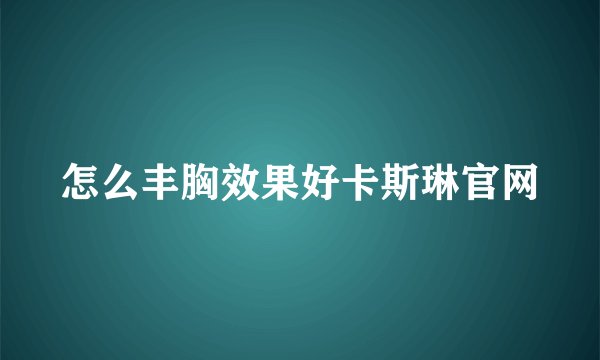 怎么丰胸效果好卡斯琳官网