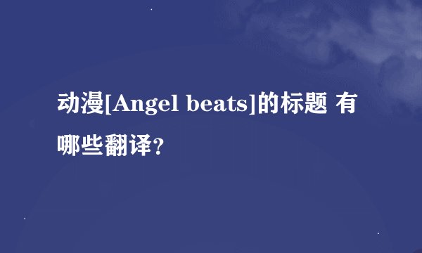 动漫[Angel beats]的标题 有哪些翻译？