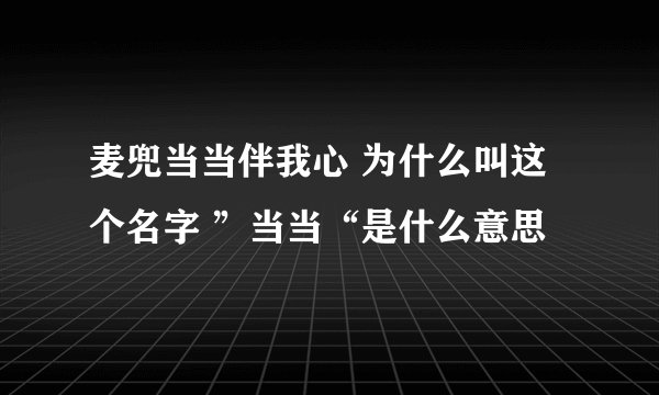 麦兜当当伴我心 为什么叫这个名字 ”当当“是什么意思