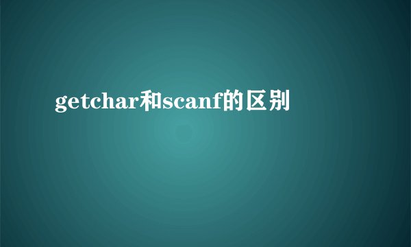 getchar和scanf的区别