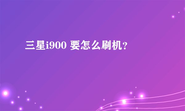 三星i900 要怎么刷机？