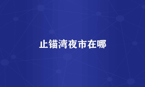 止锚湾夜市在哪