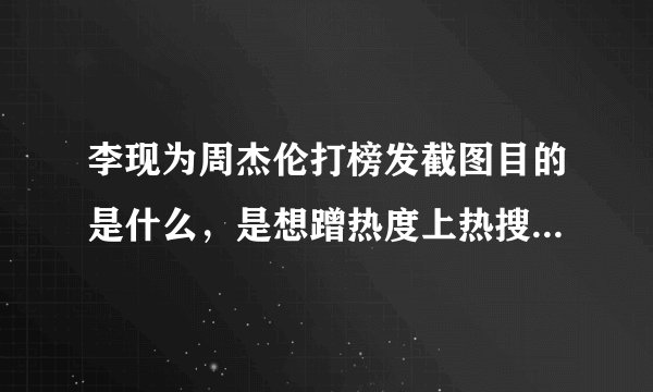 李现为周杰伦打榜发截图目的是什么，是想蹭热度上热搜还是真心实意？