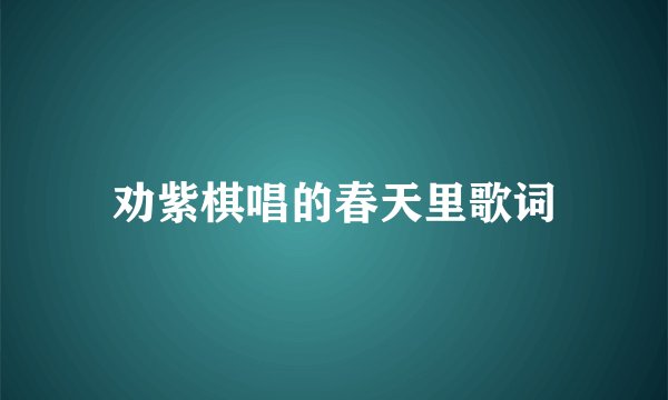 劝紫棋唱的春天里歌词