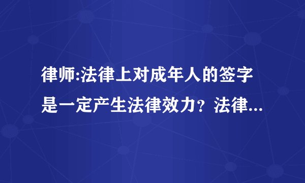 律师:法律上对成年人的签字是一定产生法律效力？法律上就认为是签字者的真实意思？