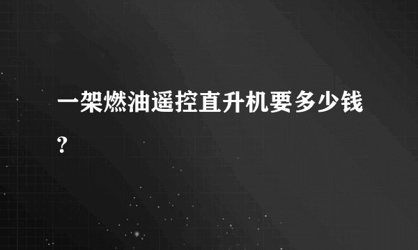 一架燃油遥控直升机要多少钱？