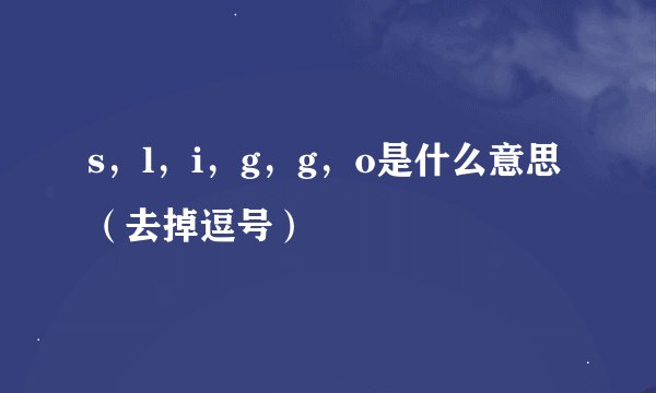 s，l，i，g，g，o是什么意思（去掉逗号）