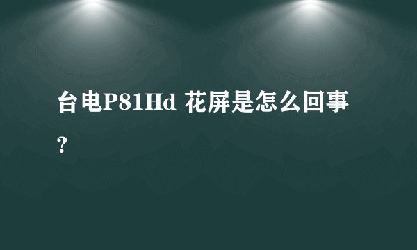 台电P81Hd 花屏是怎么回事？