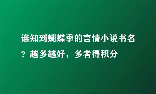 谁知到蝴蝶季的言情小说书名？越多越好，多者得积分