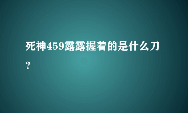 死神459露露握着的是什么刀？