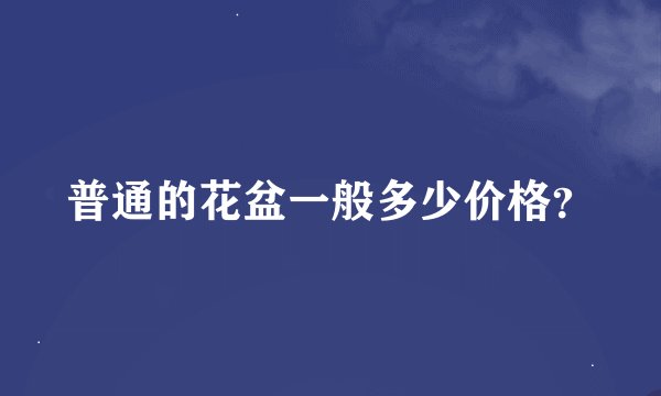 普通的花盆一般多少价格？