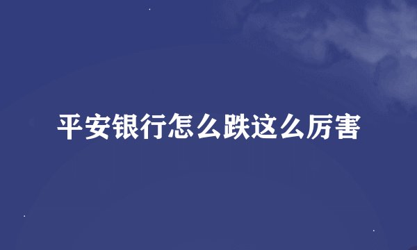 平安银行怎么跌这么厉害