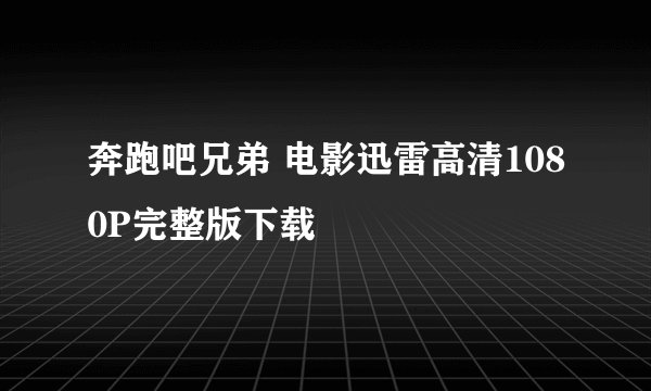 奔跑吧兄弟 电影迅雷高清1080P完整版下载