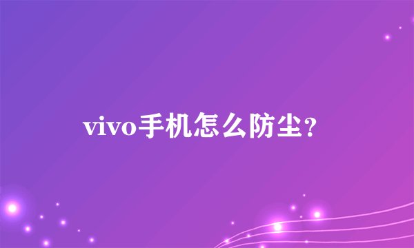 vivo手机怎么防尘？
