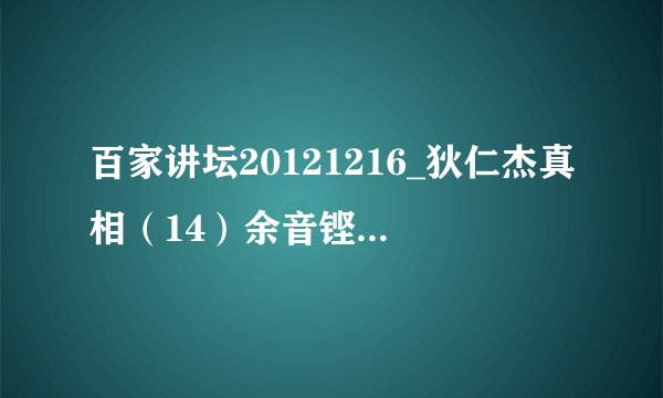 百家讲坛20121216_狄仁杰真相（14）余音铿锵 - 于庚哲种子下载地址有么？跪谢